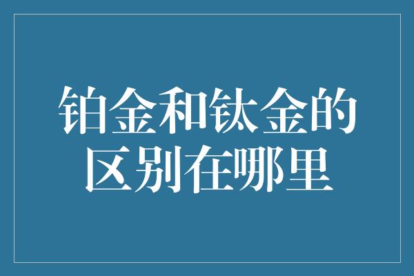 铂金和钛金的区别在哪里