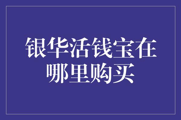 银华活钱宝在哪里购买