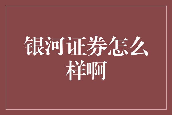 银河证券怎么样啊