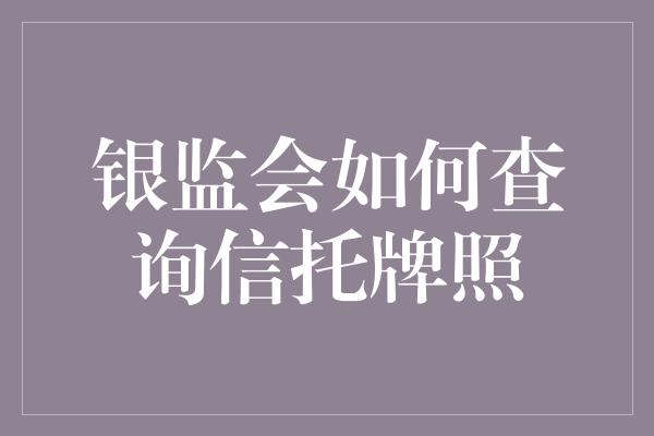 银监会如何查询信托牌照