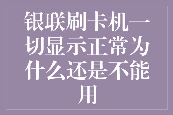 银联刷卡机一切显示正常为什么还是不能用