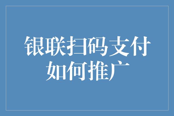 银联扫码支付如何推广