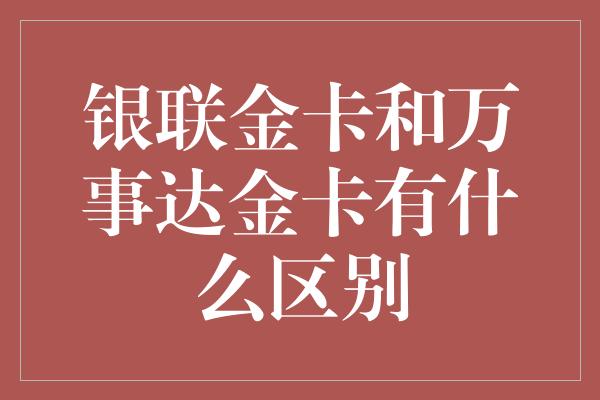 银联金卡和万事达金卡有什么区别