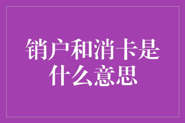 销户和消卡是什么意思