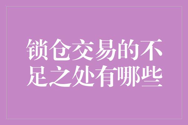 锁仓交易的不足之处有哪些