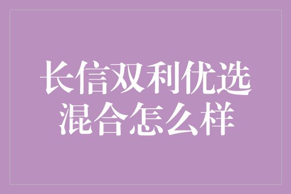 长信双利优选混合怎么样