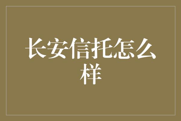 长安信托怎么样