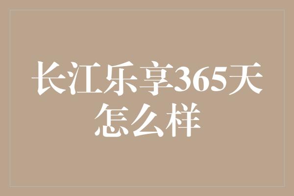 长江乐享365天怎么样