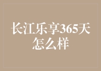 【长江乐享365天怎么样？】