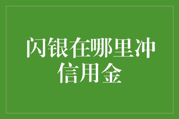 闪银在哪里冲信用金