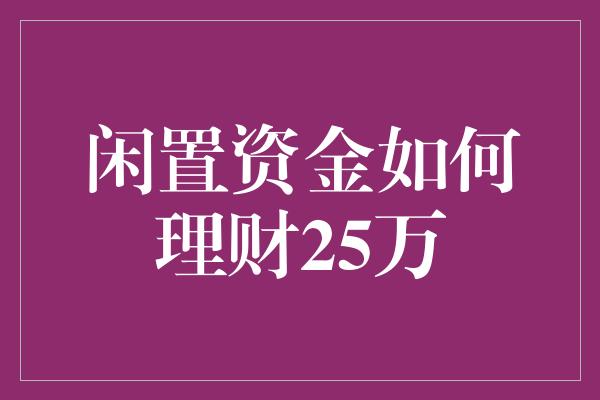 闲置资金如何理财25万