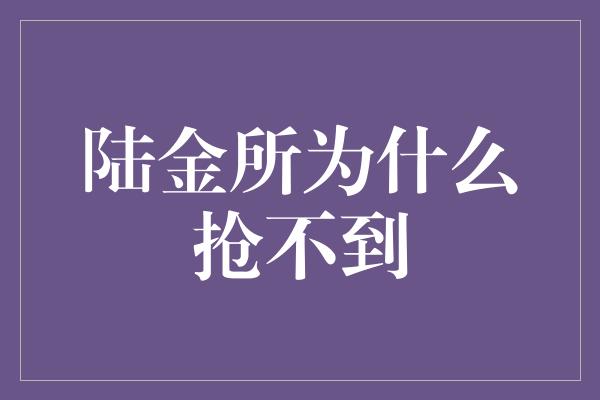 陆金所为什么抢不到