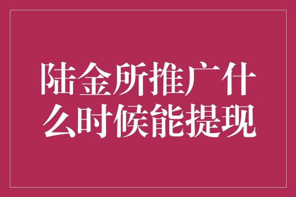 陆金所推广什么时候能提现