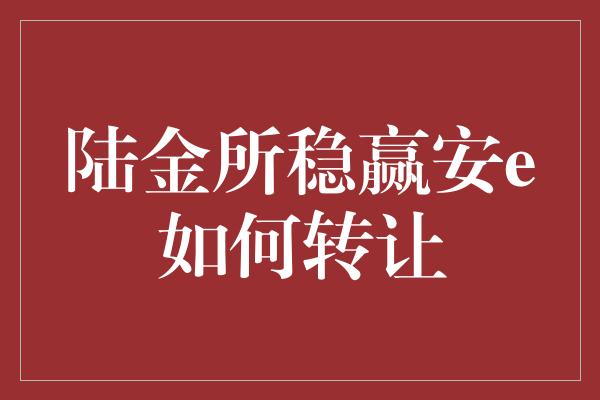 陆金所稳赢安e如何转让