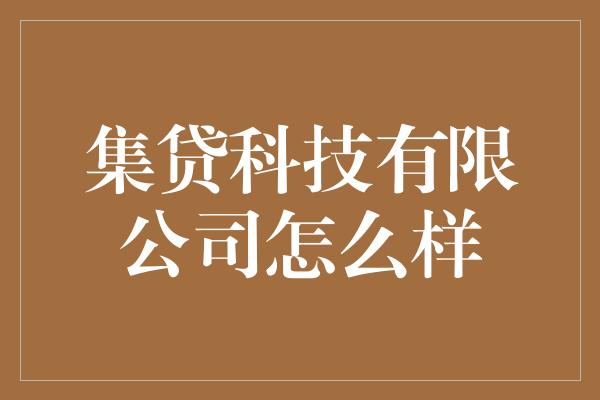 集贷科技有限公司怎么样