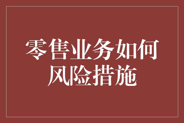 零售业务如何风险措施