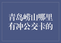 青岛崂山哪里有冲公交卡的？交通便利，钱包鼓鼓！