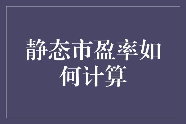 静态市盈率如何计算