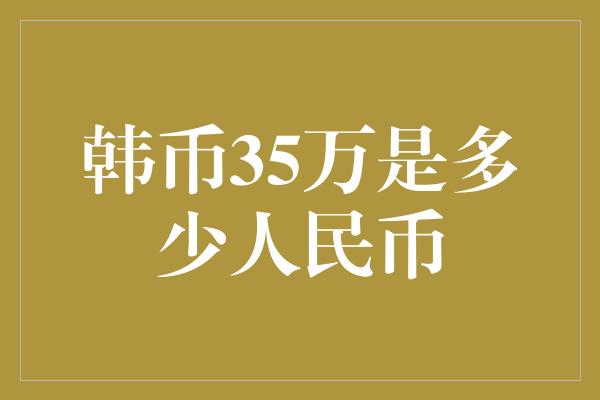 韩币35万是多少人民币