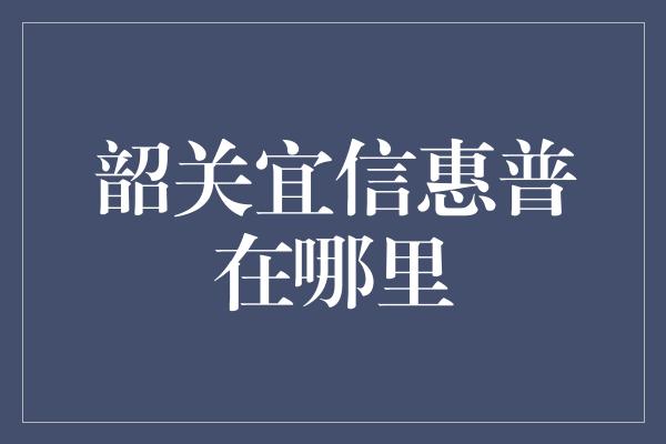 韶关宜信惠普在哪里