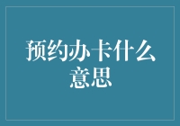 预约办卡什么意思：探索信用卡与借记卡办理新途径