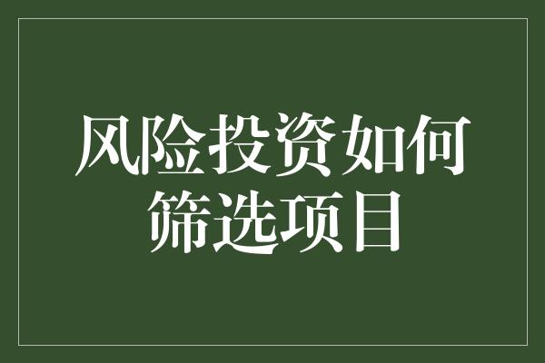 风险投资如何筛选项目