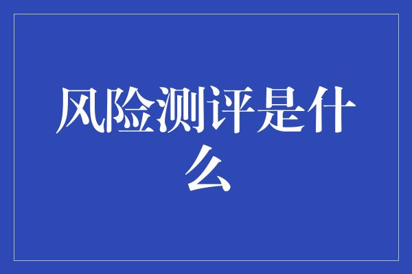 风险测评是什么