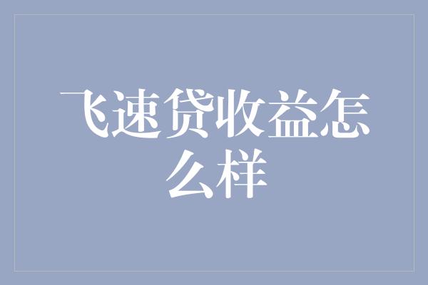 飞速贷收益怎么样