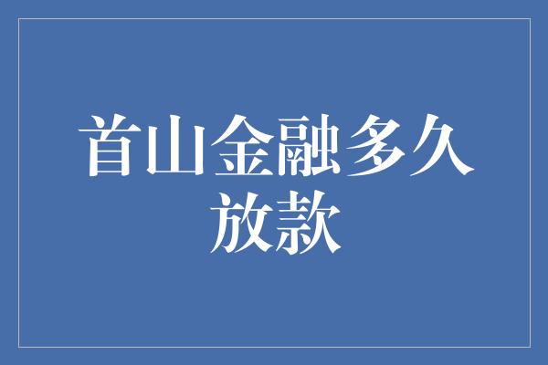 首山金融多久放款