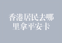 香港居民办理平安卡指南：轻松领取，保障安全