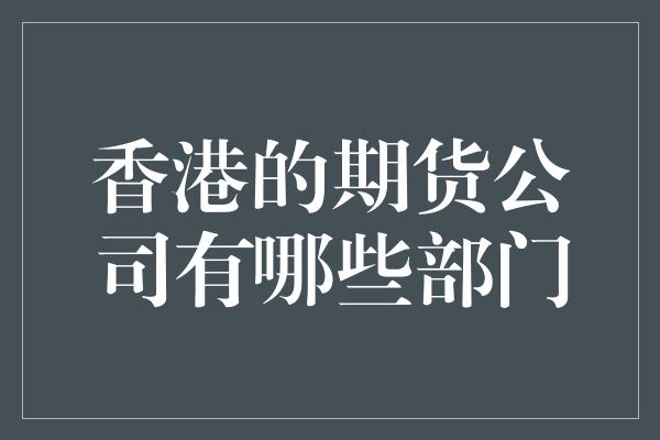 香港的期货公司有哪些部门