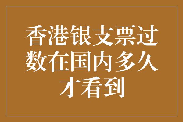 香港银支票过数在国内多久才看到