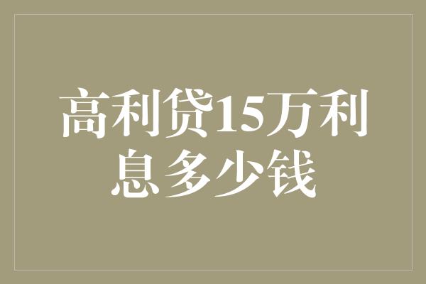 高利贷15万利息多少钱