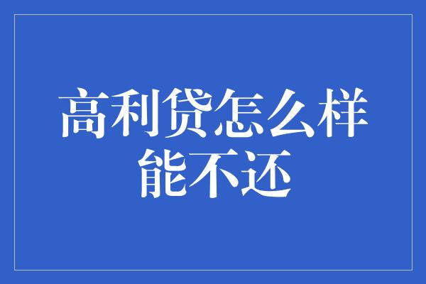 高利贷怎么样能不还