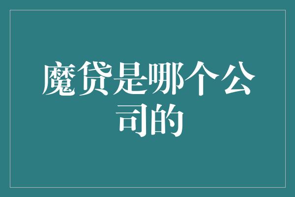 魔贷是哪个公司的