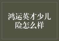 鸿运英才少儿险：为孩子未来保驾护航的保障方案