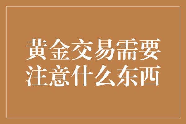 黄金交易需要注意什么东西