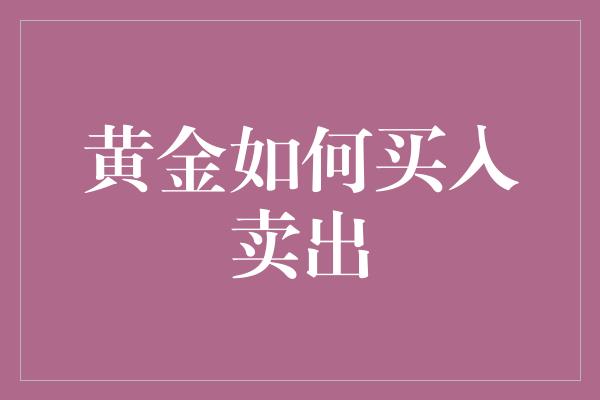 黄金如何买入卖出