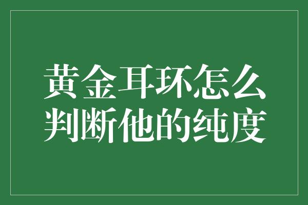 黄金耳环怎么判断他的纯度