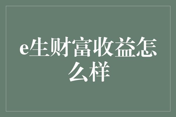 e生财富收益怎么样