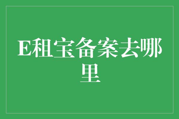 E租宝备案去哪里