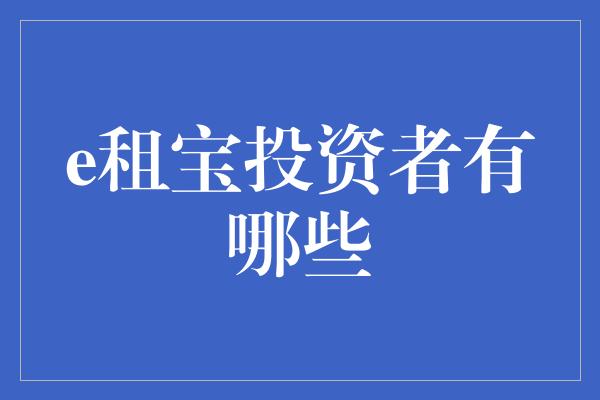 e租宝投资者有哪些