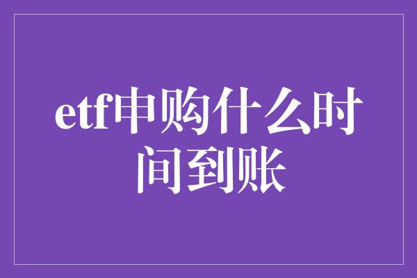 etf申购什么时间到账