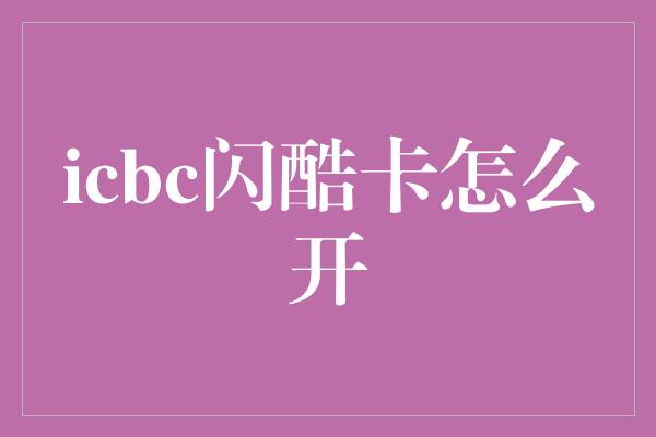 icbc闪酷卡怎么开