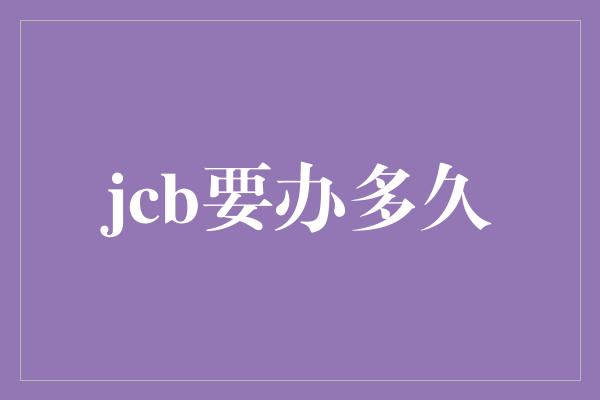 jcb要办多久