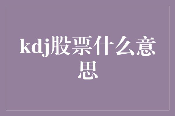 kdj股票什么意思