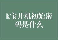 关于k宝开机初始密码是什么的终极猜想