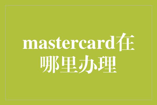 mastercard在哪里办理