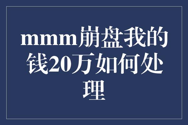 mmm崩盘我的钱20万如何处理