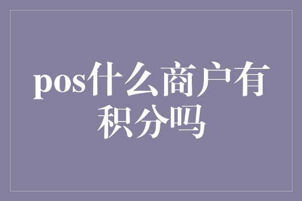 pos什么商户有积分吗